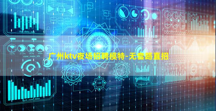 广州ktv夜场招聘模特-无套路直招